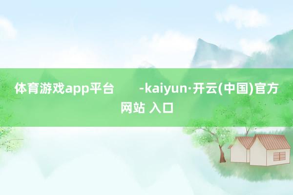 体育游戏app平台       -kaiyun·开云(中国)官方网站 入口