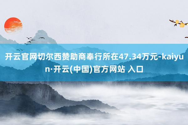 开云官网切尔西赞助商奉行所在47.34万元-kaiyun·开云(中国)官方网站 入口