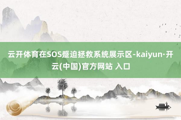 云开体育在SOS蹙迫拯救系统展示区-kaiyun·开云(中国)官方网站 入口