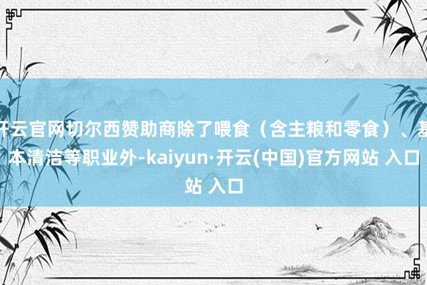 开云官网切尔西赞助商除了喂食（含主粮和零食）、基本清洁等职业外-kaiyun·开云(中国)官方网站 入口