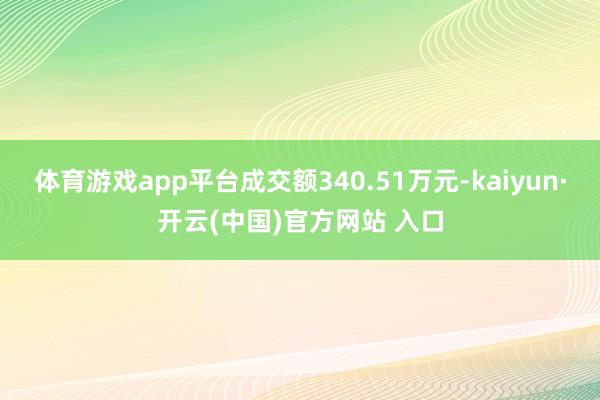 体育游戏app平台成交额340.51万元-kaiyun·开云(中国)官方网站 入口