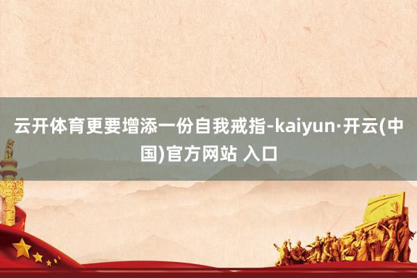 云开体育更要增添一份自我戒指-kaiyun·开云(中国)官方网站 入口