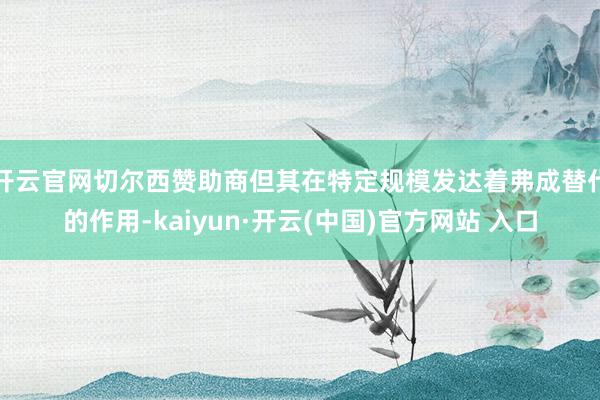 开云官网切尔西赞助商但其在特定规模发达着弗成替代的作用-kaiyun·开云(中国)官方网站 入口