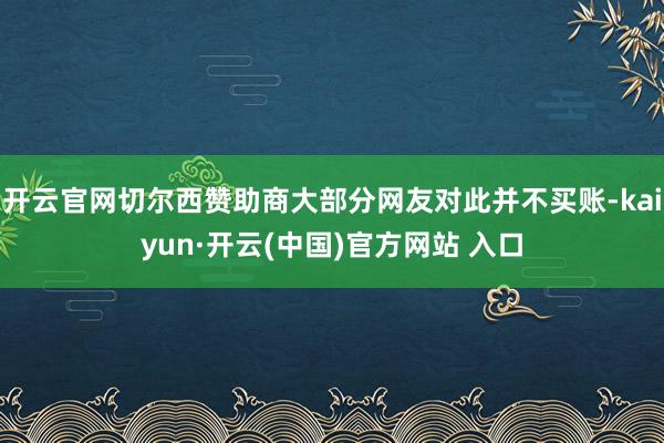 开云官网切尔西赞助商大部分网友对此并不买账-kaiyun·开云(中国)官方网站 入口