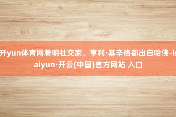 开yun体育网著明社交家、亨利·基辛格都出自哈佛-kaiyun·开云(中国)官方网站 入口