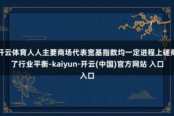 开云体育人人主要商场代表宽基指数均一定进程上磋商了行业平衡-kaiyun·开云(中国)官方网站 入口