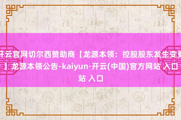 开云官网切尔西赞助商【龙源本领：控股股东发生变更】龙源本领公告-kaiyun·开云(中国)官方网站 入口