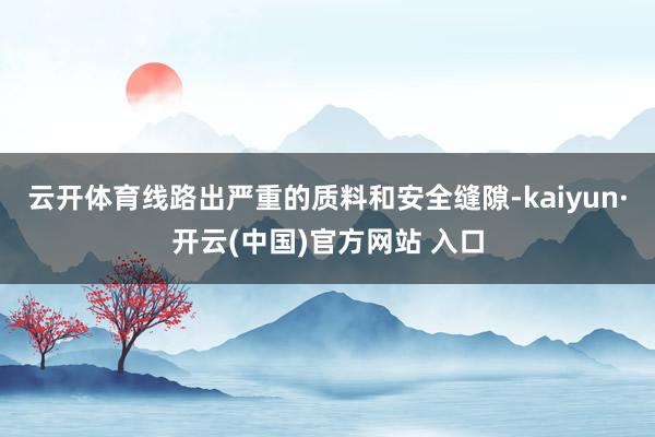 云开体育线路出严重的质料和安全缝隙-kaiyun·开云(中国)官方网站 入口