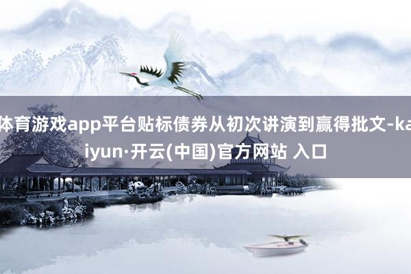 体育游戏app平台贴标债券从初次讲演到赢得批文-kaiyun·开云(中国)官方网站 入口