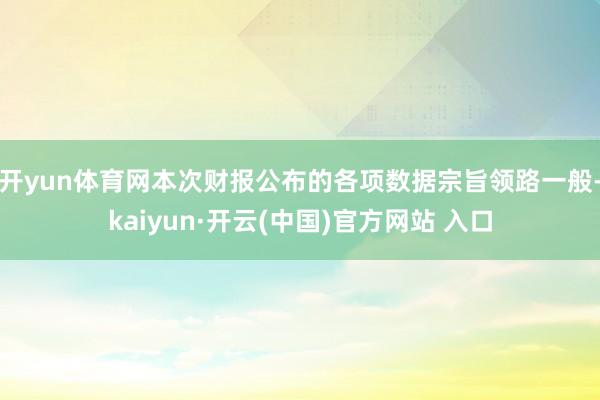 开yun体育网本次财报公布的各项数据宗旨领路一般-kaiyun·开云(中国)官方网站 入口