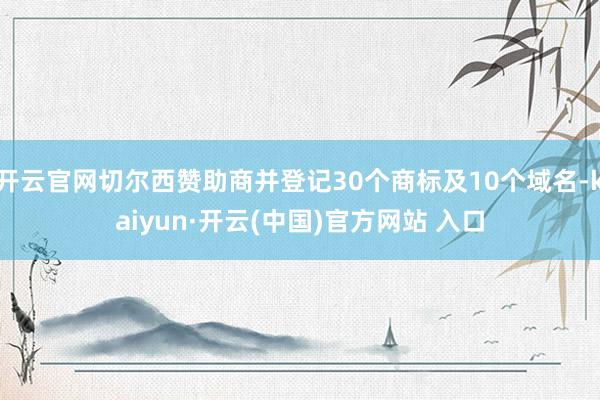 开云官网切尔西赞助商并登记30个商标及10个域名-kaiyun·开云(中国)官方网站 入口