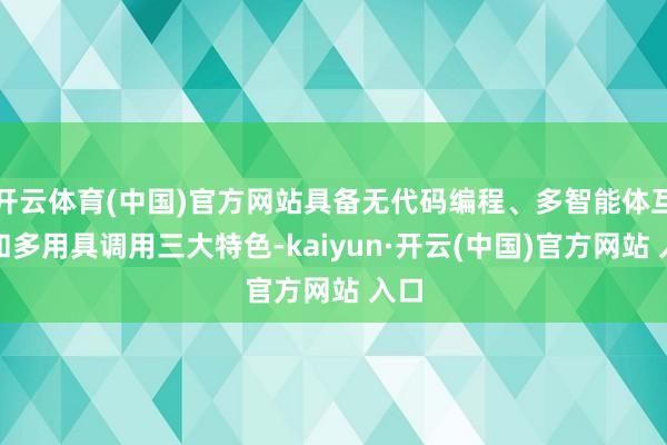 开云体育(中国)官方网站具备无代码编程、多智能体互助和多用具调用三大特色-kaiyun·开云(中国)官方网站 入口