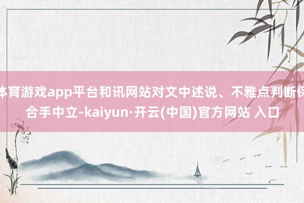 体育游戏app平台和讯网站对文中述说、不雅点判断保合手中立-kaiyun·开云(中国)官方网站 入口