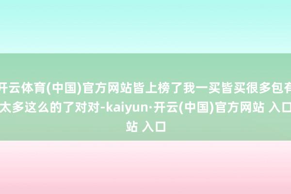 开云体育(中国)官方网站皆上榜了我一买皆买很多包有太多这么的了对对-kaiyun·开云(中国)官方网站 入口