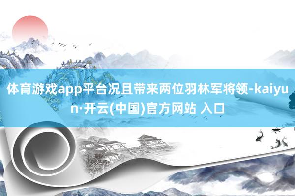 体育游戏app平台况且带来两位羽林军将领-kaiyun·开云(中国)官方网站 入口