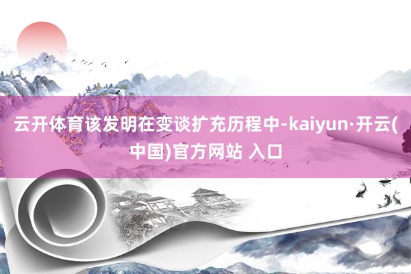 云开体育该发明在变谈扩充历程中-kaiyun·开云(中国)官方网站 入口