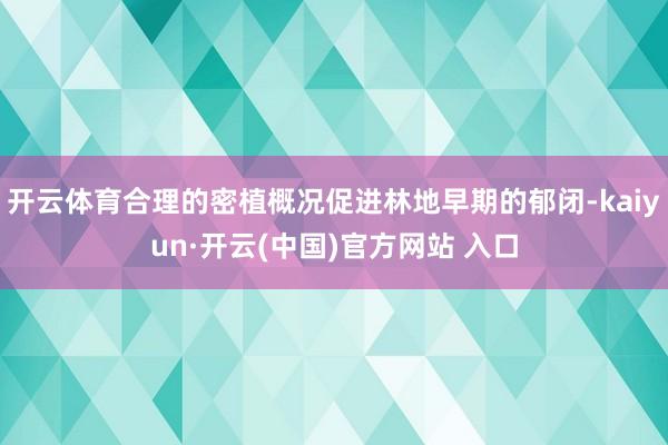 开云体育合理的密植概况促进林地早期的郁闭-kaiyun·开云(中国)官方网站 入口