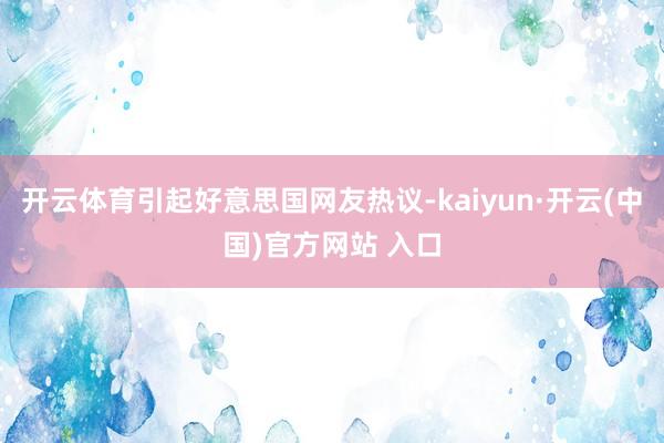 开云体育引起好意思国网友热议-kaiyun·开云(中国)官方网站 入口