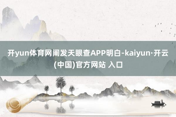 开yun体育网阐发天眼查APP明白-kaiyun·开云(中国)官方网站 入口