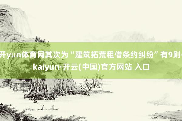 开yun体育网其次为“建筑拓荒租借条约纠纷”有9则-kaiyun·开云(中国)官方网站 入口