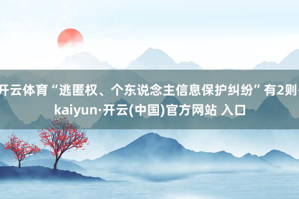 开云体育“逃匿权、个东说念主信息保护纠纷”有2则-kaiyun·开云(中国)官方网站 入口