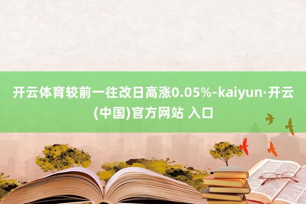 开云体育较前一往改日高涨0.05%-kaiyun·开云(中国)官方网站 入口