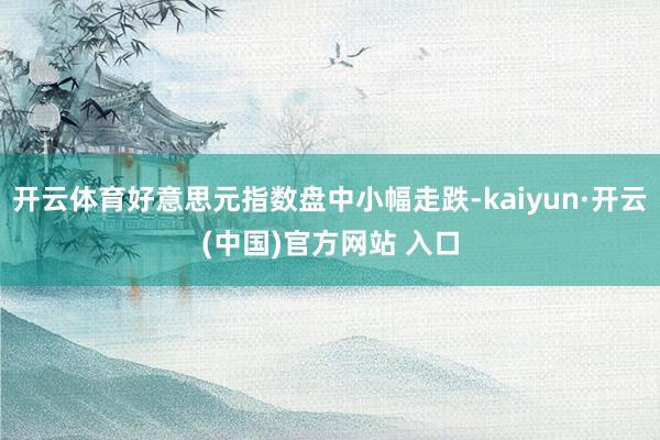 开云体育好意思元指数盘中小幅走跌-kaiyun·开云(中国)官方网站 入口