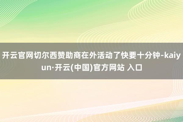 开云官网切尔西赞助商在外活动了快要十分钟-kaiyun·开云(中国)官方网站 入口