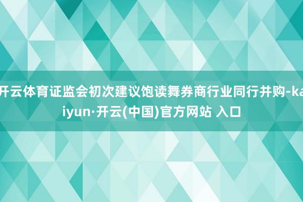 开云体育证监会初次建议饱读舞券商行业同行并购-kaiyun·开云(中国)官方网站 入口