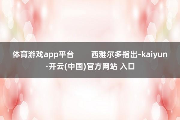 体育游戏app平台        西雅尔多指出-kaiyun·开云(中国)官方网站 入口