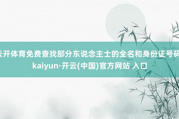 云开体育免费查找部分东说念主士的全名和身份证号码-kaiyun·开云(中国)官方网站 入口