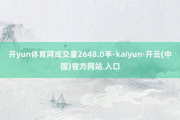 开yun体育网成交量2648.0手-kaiyun·开云(中国)官方网站 入口