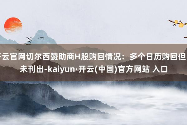 开云官网切尔西赞助商H股购回情况：多个日历购回但尚未刊出-kaiyun·开云(中国)官方网站 入口