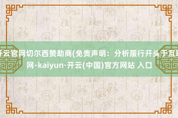 开云官网切尔西赞助商(免责声明：分析履行开头于互联网-kaiyun·开云(中国)官方网站 入口