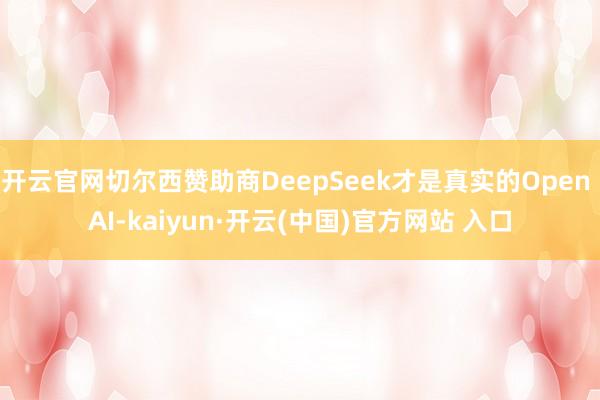 开云官网切尔西赞助商DeepSeek才是真实的Open AI-kaiyun·开云(中国)官方网站 入口