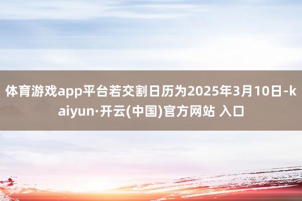 体育游戏app平台若交割日历为2025年3月10日-kaiyun·开云(中国)官方网站 入口